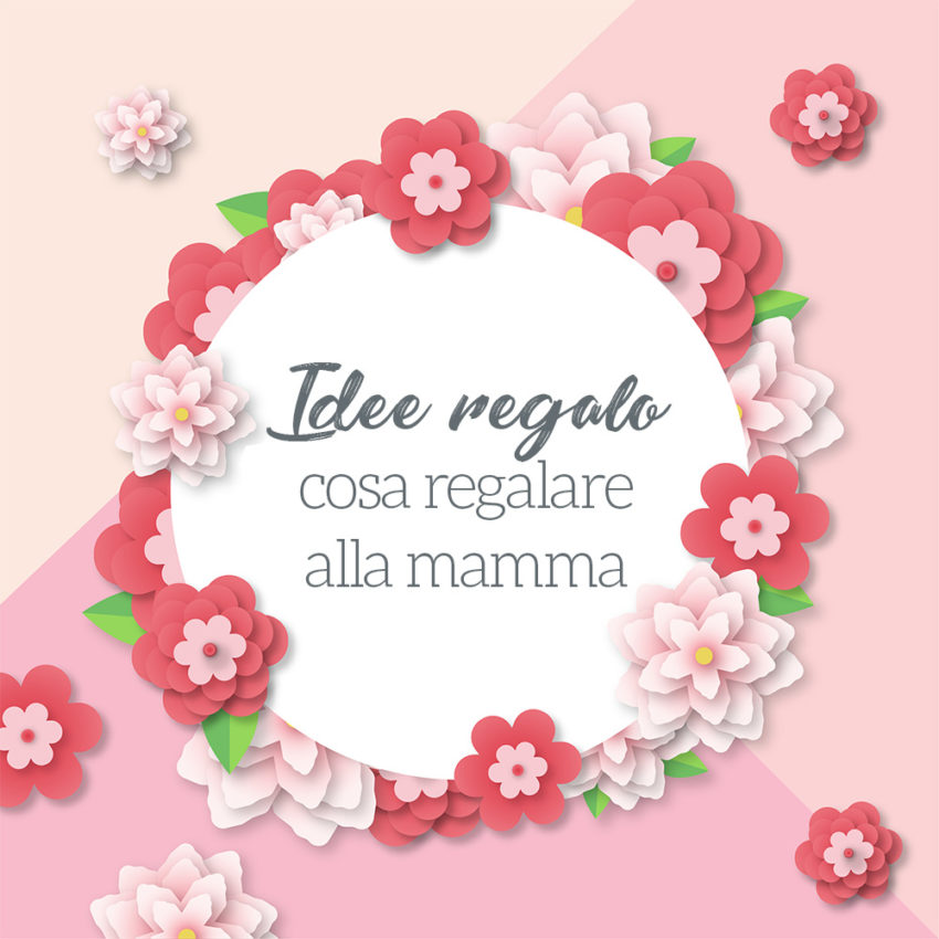 Idee Regalo Mamma, Regali da fare alla Mamma